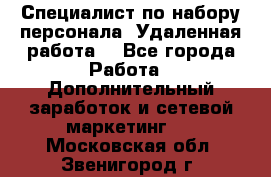 Специалист по набору персонала. Удаленная работа. - Все города Работа » Дополнительный заработок и сетевой маркетинг   . Московская обл.,Звенигород г.